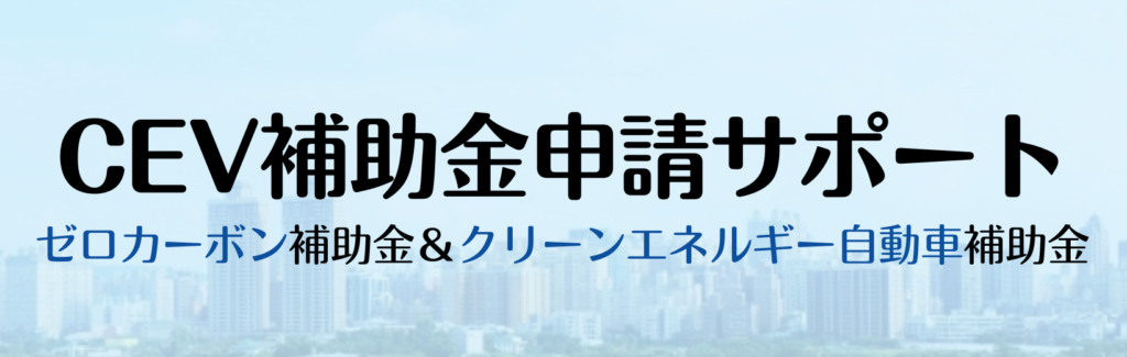 CEV補助金申請サポート
ゼロカーボン補助金＆クリーンエネルギー自動車補助金